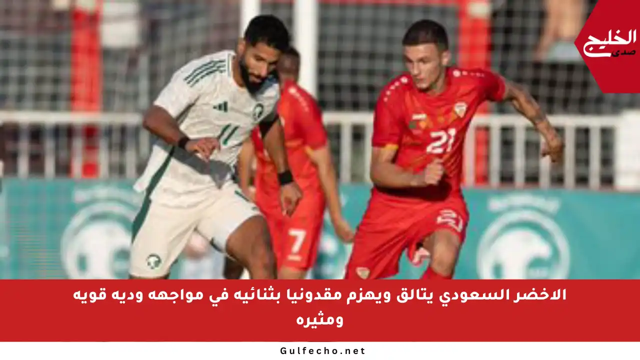 الأخضر السعودي يتألق ويهزم مقدونيا بثنائية في مواجهة ودية قوية ومثيرة